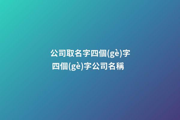 公司取名字四個(gè)字 四個(gè)字公司名稱